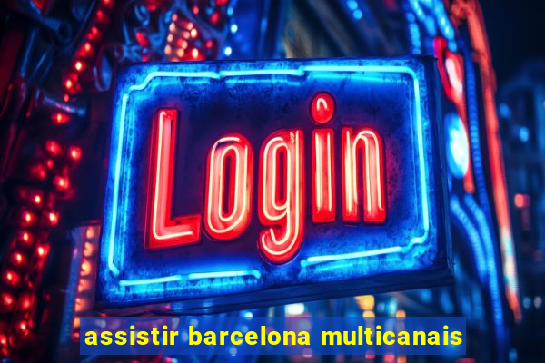 assistir barcelona multicanais